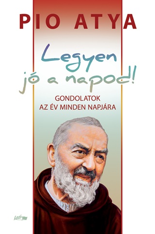 Pio Atya - Legyen J A Napod! - Gondolatok Az v Minden Napjra