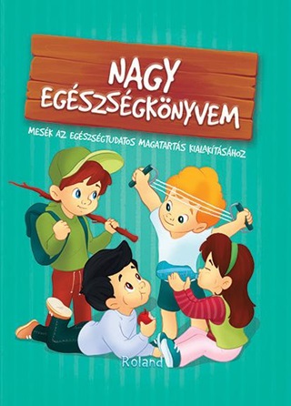 Szeghy Karolina - Nagy Egszsgknyvem - Mesk Az Egszsgtudatos Magatarts Kialaktshoz