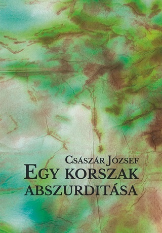 Csszr Jzsef - Egy Korszak Abszurditsa