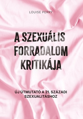 Louise Perry - A Szexulis Forradalom Kritikja