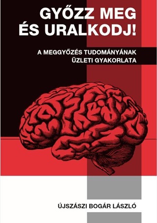 Gyzz Meg s Uralkodj! - A Meggyzs Tudomnynak zleti Gyakorlata