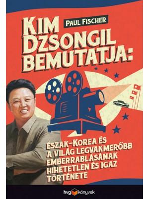 Paul Fischer - Kim Dzsongil Bemutatja: szak-Korea s A Vilg Legvakmerbb Emberrablsnak Hihe