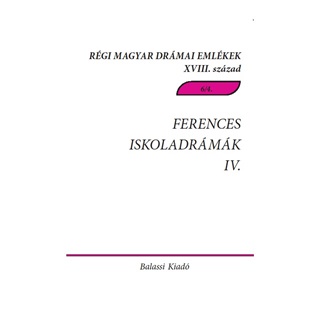 Ferences Iskoladrmk Iv. - Rgi Magyar Drmai Emlkek Xviii. Szzad 6/4.