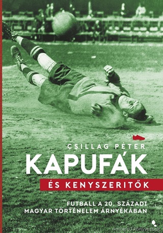 Kapufk s Knyszertk - Futball A 20. Szzadi Magyar Trtnelem rnykban