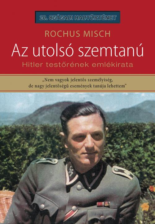 Rochus Misch - Az Utols Szemtan - Hitler Testrnek Emlkirata